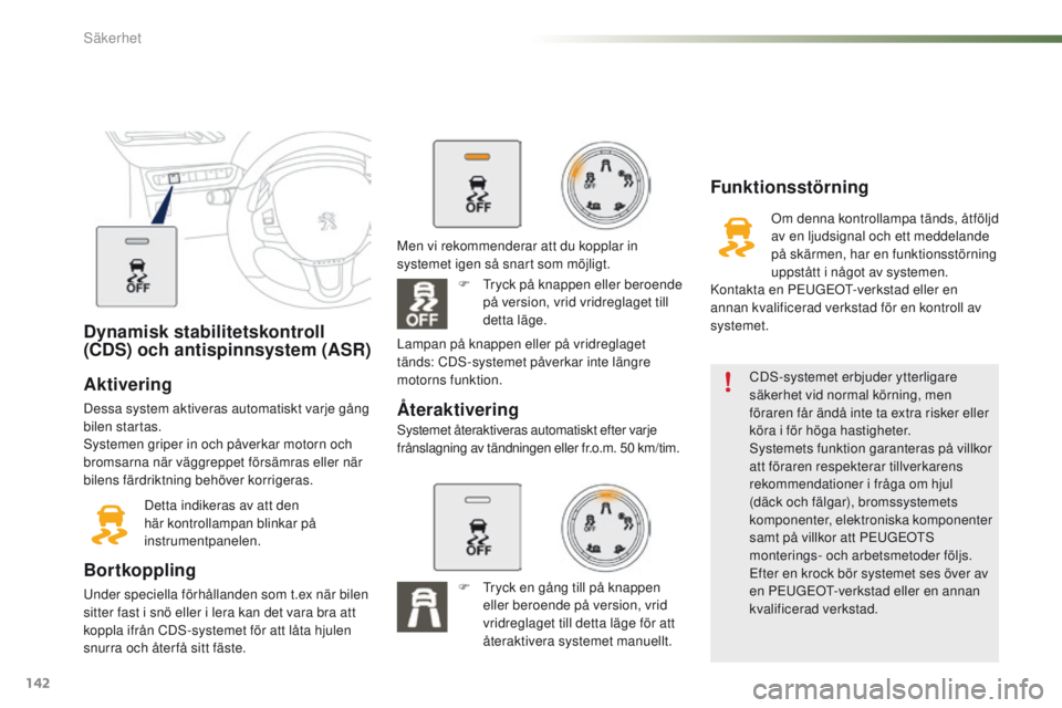 PEUGEOT 2008 2016  Bruksanvisningar (in Swedish) 142
2008_sv_Chap07_securite_ed01-2016
Dynamisk stabilitetskontroll 
(CDS) och antispinnsystem (ASR)
Aktivering
Dessa system aktiveras automatiskt varje gång 
bilen startas.
Systemen griper in och på