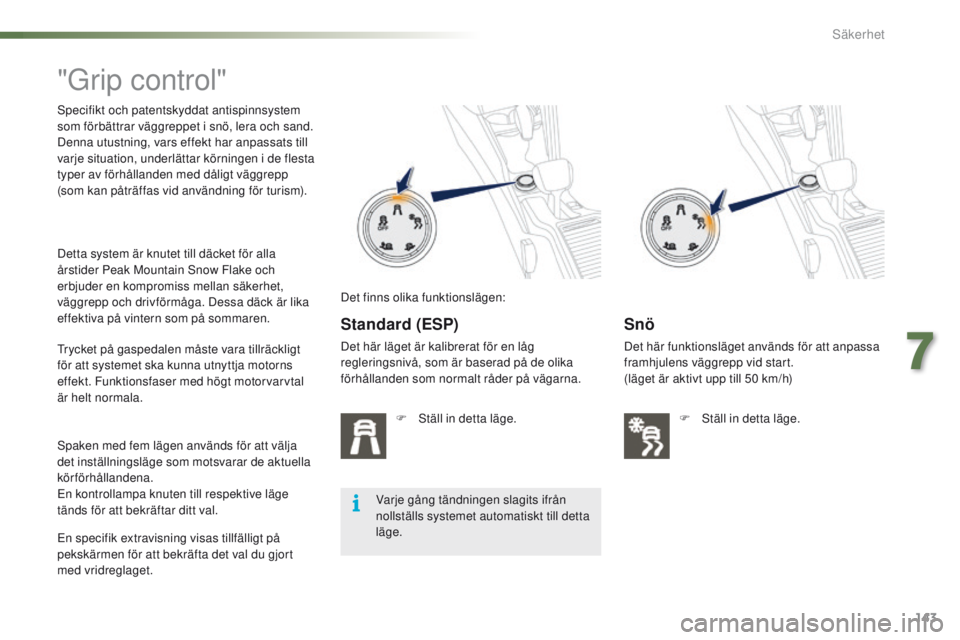 PEUGEOT 2008 2016  Bruksanvisningar (in Swedish) 143
2008_sv_Chap07_securite_ed01-2016
"Grip control"
Specifikt och patentskyddat antispinnsystem 
som förbättrar väggreppet i snö, lera och sand.
Denna utustning, vars effekt har anpassats