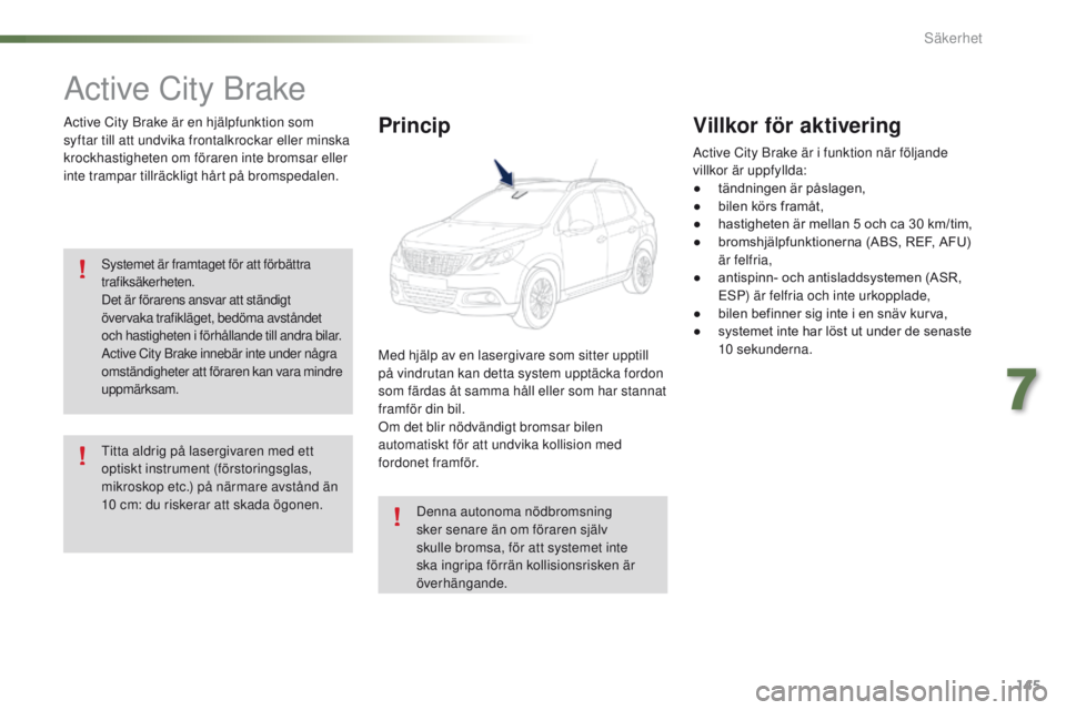 PEUGEOT 2008 2016 Bruksanvisningar (in Swedish) 145
2008_sv_Chap07_securite_ed01-2016
Active City Brake
Active City Brake är en hjälpfunktion som
syftar till att undvika frontalkrockar eller minska
krockhastigheten om föraren inte bromsar elle PEUGEOT 2008 2016 Bruksanvisningar (in Swedish) 145
2008_sv_Chap07_securite_ed01-2016
Active City Brake
Active City Brake är en hjälpfunktion som
syftar till att undvika frontalkrockar eller minska
krockhastigheten om föraren inte bromsar elle