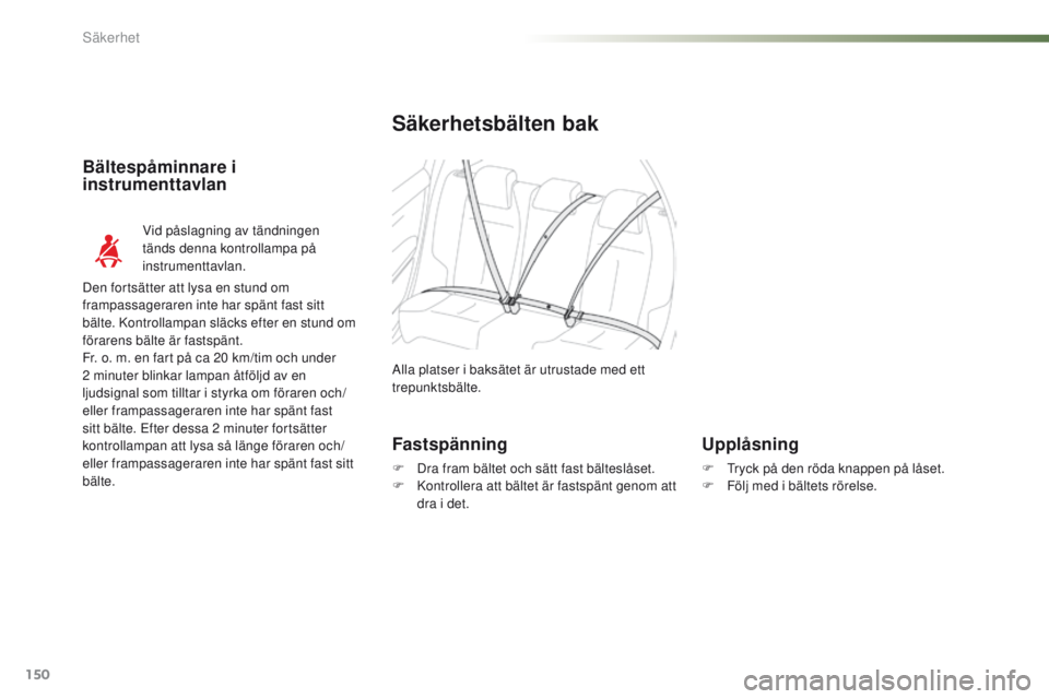 PEUGEOT 2008 2016  Bruksanvisningar (in Swedish) 150
2008_sv_Chap07_securite_ed01-2016
Säkerhetsbälten bak
Alla platser i baksätet är utrustade med ett 
trepunktsbälte.
Vid påslagning av tändningen 
tänds denna kontrollampa på 
instrumentta