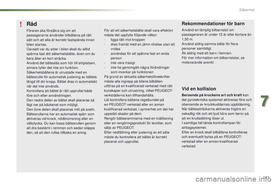 PEUGEOT 2008 2016 Bruksanvisningar (in Swedish) 151
2008_sv_Chap07_securite_ed01-2016
Råd
Föraren ska försäkra sig om att
passagerarna använder bilbältena på rätt
sätt och att alla är korrekt fastspända innan
bilen startas.
Oavsett va PEUGEOT 2008 2016 Bruksanvisningar (in Swedish) 151
2008_sv_Chap07_securite_ed01-2016
Råd
Föraren ska försäkra sig om att
passagerarna använder bilbältena på rätt
sätt och att alla är korrekt fastspända innan
bilen startas.
Oavsett va