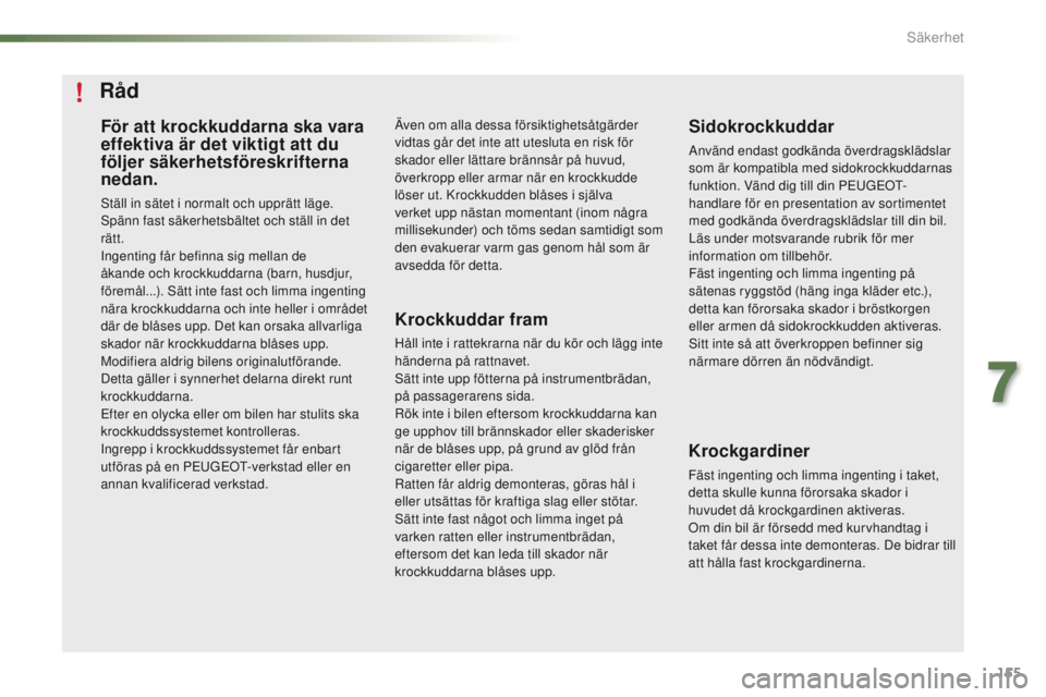 PEUGEOT 2008 2016 Bruksanvisningar (in Swedish) 155
2008_sv_Chap07_securite_ed01-2016
För att krockkuddarna ska vara
effektiva är det viktigt att du
följer säkerhetsföreskrifterna
nedan.
Ställ in sätet i normalt och upprätt läge.
Spänn PEUGEOT 2008 2016 Bruksanvisningar (in Swedish) 155
2008_sv_Chap07_securite_ed01-2016
För att krockkuddarna ska vara
effektiva är det viktigt att du
följer säkerhetsföreskrifterna
nedan.
Ställ in sätet i normalt och upprätt läge.
Spänn