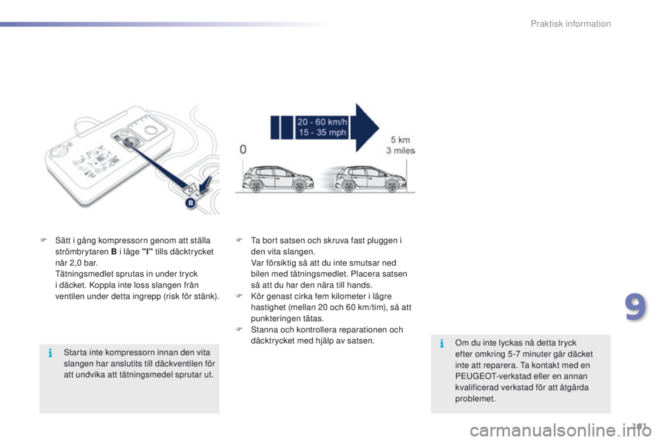 PEUGEOT 2008 2016 Bruksanvisningar (in Swedish) 191
2008_sv_Chap09_info-pratiques_ed01-2016
Starta inte kompressorn innan den vita
slangen har anslutits till däckventilen för
att undvika att tätningsmedel sprutar ut.
F
S
ätt i gång kompre PEUGEOT 2008 2016 Bruksanvisningar (in Swedish) 191
2008_sv_Chap09_info-pratiques_ed01-2016
Starta inte kompressorn innan den vita
slangen har anslutits till däckventilen för
att undvika att tätningsmedel sprutar ut.
F
S
ätt i gång kompre