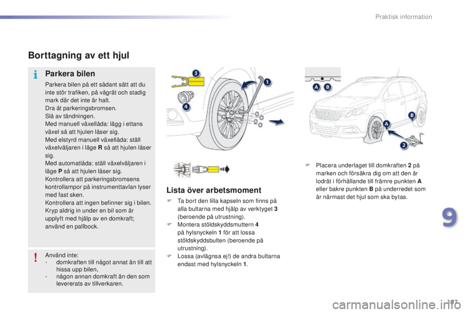 PEUGEOT 2008 2016 Bruksanvisningar (in Swedish) 197
2008_sv_Chap09_info-pratiques_ed01-2016
F Placera underlaget till domkraften 2 på marken och försäkra dig om att den är
lodrät i förhållande till främre punkten A
eller bakre punkten B p PEUGEOT 2008 2016 Bruksanvisningar (in Swedish) 197
2008_sv_Chap09_info-pratiques_ed01-2016
F Placera underlaget till domkraften 2 på marken och försäkra dig om att den är
lodrät i förhållande till främre punkten A
eller bakre punkten B p
