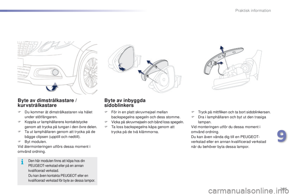 PEUGEOT 2008 2016 Bruksanvisningar (in Swedish) 205
2008_sv_Chap09_info-pratiques_ed01-2016
Byte av dimstrålkastare /
kurvstrålkastare
F Du kommer åt dimstrålkastaren via hålet under stötfångaren.
F Koppla ur lamphållarens kontaktstycke g PEUGEOT 2008 2016 Bruksanvisningar (in Swedish) 205
2008_sv_Chap09_info-pratiques_ed01-2016
Byte av dimstrålkastare /
kurvstrålkastare
F Du kommer åt dimstrålkastaren via hålet under stötfångaren.
F Koppla ur lamphållarens kontaktstycke g