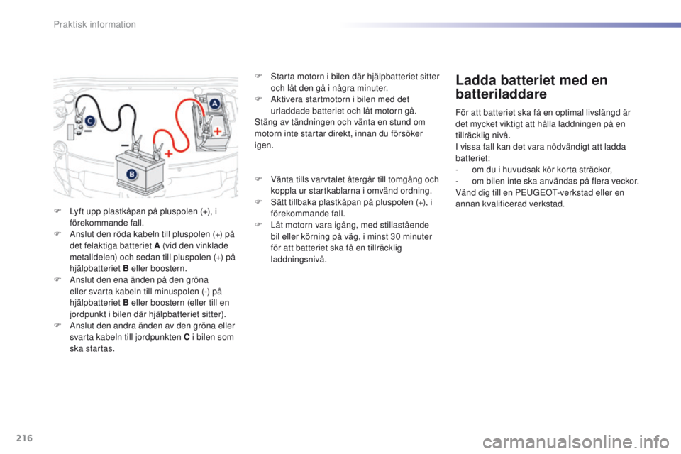 PEUGEOT 2008 2016 Bruksanvisningar (in Swedish) 216
2008_sv_Chap09_info-pratiques_ed01-2016
F Lyft upp plastkåpan på pluspolen (+), i förekommande fall.
F
A
nslut den röda kabeln till pluspolen (+) på
det felaktiga batteriet A (vid den vin PEUGEOT 2008 2016 Bruksanvisningar (in Swedish) 216
2008_sv_Chap09_info-pratiques_ed01-2016
F Lyft upp plastkåpan på pluspolen (+), i förekommande fall.
F
A
nslut den röda kabeln till pluspolen (+) på
det felaktiga batteriet A (vid den vin