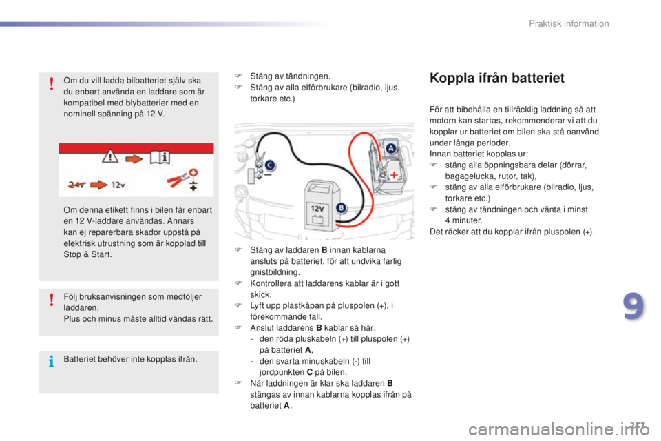 PEUGEOT 2008 2016 Bruksanvisningar (in Swedish) 217
2008_sv_Chap09_info-pratiques_ed01-2016
Följ bruksanvisningen som medföljer
laddaren.
Plus och minus måste alltid vändas rätt.
Batteriet behöver inte kopplas ifrån.F
S
täng av tändnin PEUGEOT 2008 2016 Bruksanvisningar (in Swedish) 217
2008_sv_Chap09_info-pratiques_ed01-2016
Följ bruksanvisningen som medföljer
laddaren.
Plus och minus måste alltid vändas rätt.
Batteriet behöver inte kopplas ifrån.F
S
täng av tändnin