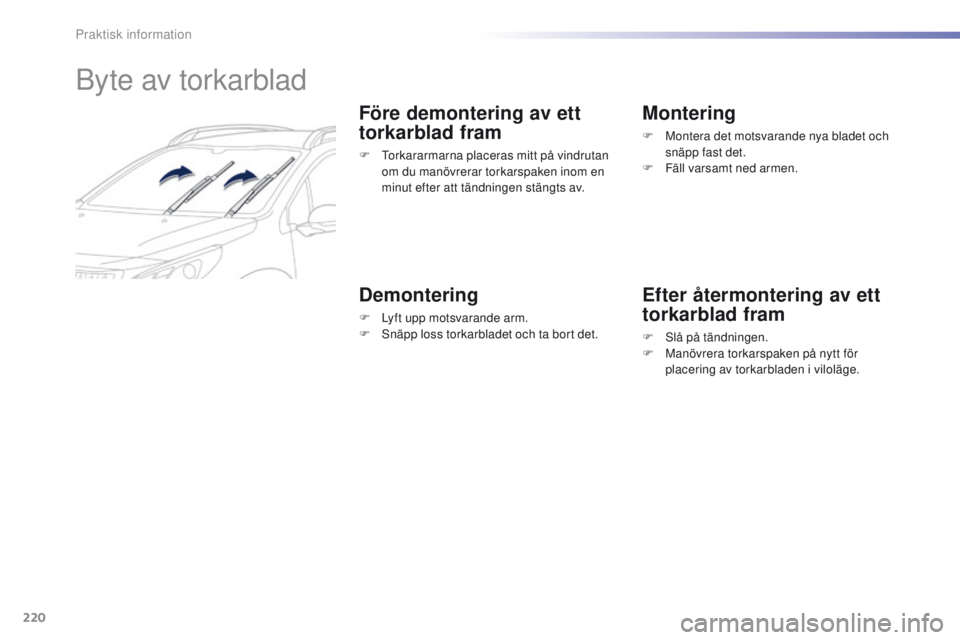 PEUGEOT 2008 2016 Bruksanvisningar (in Swedish) 220
2008_sv_Chap09_info-pratiques_ed01-2016
Byte av torkarblad
Före demontering av ett
torkarblad fram
F torkararmarna placeras mitt på vindrutan om du manövrerar torkarspaken inom en
minut efte PEUGEOT 2008 2016 Bruksanvisningar (in Swedish) 220
2008_sv_Chap09_info-pratiques_ed01-2016
Byte av torkarblad
Före demontering av ett
torkarblad fram
F torkararmarna placeras mitt på vindrutan om du manövrerar torkarspaken inom en
minut efte