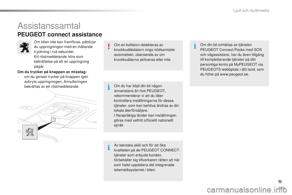 PEUGEOT 2008 2016 Bruksanvisningar (in Swedish) 255
2008_sv_Chap12a_BtA_ed01-2016
PEUGEOT connect assistance
Om en kollision detekteras av
krockkuddsdatorn rings nödsamtalet
automatiskt, oberoende av om
krockkuddarna aktiveras eller inte.
Om du PEUGEOT 2008 2016 Bruksanvisningar (in Swedish) 255
2008_sv_Chap12a_BtA_ed01-2016
PEUGEOT connect assistance
Om en kollision detekteras av
krockkuddsdatorn rings nödsamtalet
automatiskt, oberoende av om
krockkuddarna aktiveras eller inte.
Om du