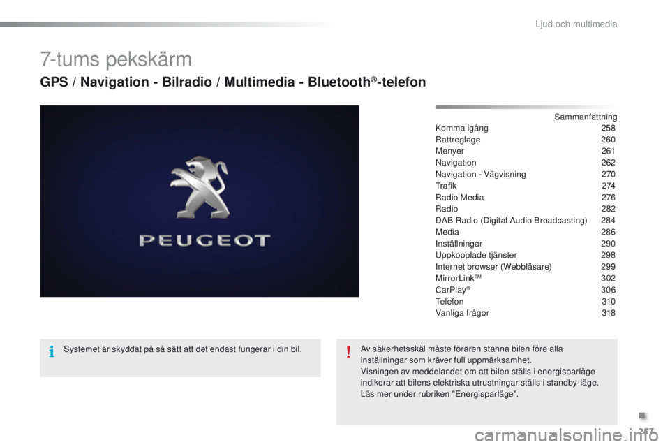 PEUGEOT 2008 2016 Bruksanvisningar (in Swedish) 257
2008_sv_Chap12b_SMeGplus_ed01-2016
7-tums pekskärm
GPS / Navigation - Bilradio / Multimedia - Bluetooth®-telefon
Sammanfattning
Komma igång 2 58
Rattreglage
260
Menyer
261
Navigation
2
6 PEUGEOT 2008 2016 Bruksanvisningar (in Swedish) 257
2008_sv_Chap12b_SMeGplus_ed01-2016
7-tums pekskärm
GPS / Navigation - Bilradio / Multimedia - Bluetooth®-telefon
Sammanfattning
Komma igång 2 58
Rattreglage
260
Menyer
261
Navigation
2
6