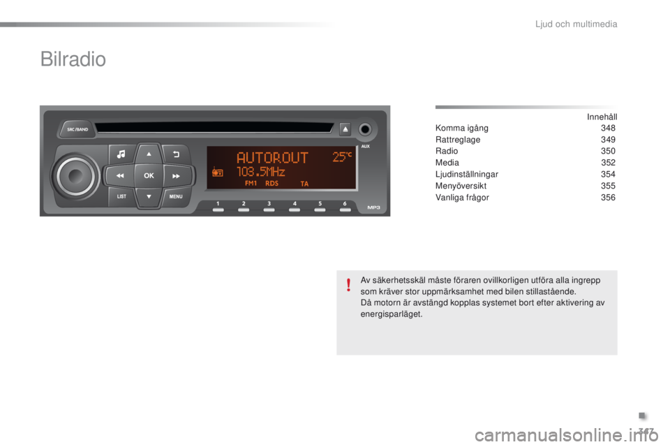 PEUGEOT 2008 2016 Bruksanvisningar (in Swedish) 347
2008 _sv_Chap12d_ RDe1_ed01-2016
Bilradio
Innehåll
Komma igång 3 48
Rattreglage
3
49
Radio
350
Media
3
52
Ljudinställningar
354
Menyöversikt
3
55
Vanliga frågor
3
56
Av säkerh PEUGEOT 2008 2016 Bruksanvisningar (in Swedish) 347
2008 _sv_Chap12d_ RDe1_ed01-2016
Bilradio
Innehåll
Komma igång 3 48
Rattreglage
3
49
Radio
350
Media
3
52
Ljudinställningar
354
Menyöversikt
3
55
Vanliga frågor
3
56
Av säkerh