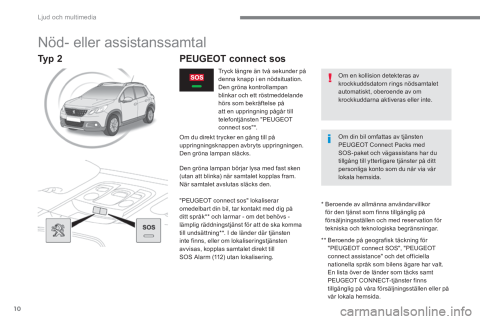 PEUGEOT 2008 2016 Bruksanvisningar (in Swedish) Ljud och multimedia
10
2008-additif_sv_Chap12a_BTA-2-BTA-3R _ed01-2016
Nöd- eller assistanssamtal
Om en kollision detekteras av krockkuddsdatorn rings nödsamtalet automatiskt, oberoend PEUGEOT 2008 2016 Bruksanvisningar (in Swedish) Ljud och multimedia
10
2008-additif_sv_Chap12a_BTA-2-BTA-3R _ed01-2016
Nöd- eller assistanssamtal
Om en kollision detekteras av krockkuddsdatorn rings nödsamtalet automatiskt, oberoend