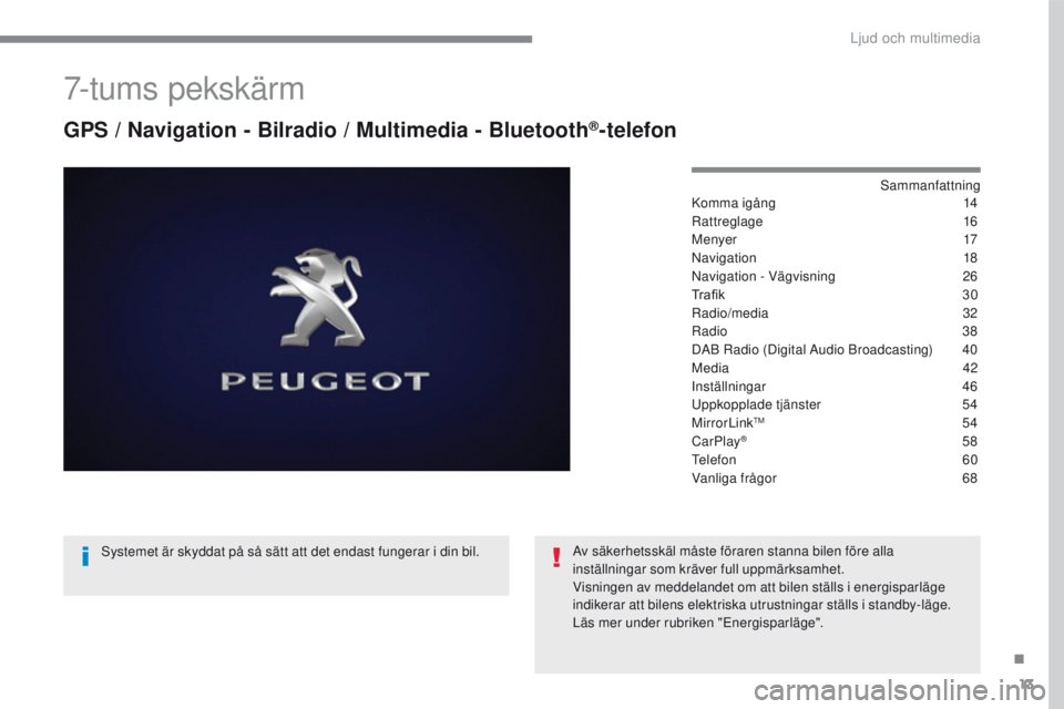 PEUGEOT 2008 2016 Bruksanvisningar (in Swedish) 13
2008-additif_sv_Chap12b_SMEGplus_ed01-2016
7-tums pekskärm
GPS / Navigation - Bilradio / Multimedia - Bluetooth®-telefon
Sammanfattning
Komma igång 14
R
attreglage
1
6
Menyer
17
N
avigation
PEUGEOT 2008 2016 Bruksanvisningar (in Swedish) 13
2008-additif_sv_Chap12b_SMEGplus_ed01-2016
7-tums pekskärm
GPS / Navigation - Bilradio / Multimedia - Bluetooth®-telefon
Sammanfattning
Komma igång 14
R
attreglage
1
6
Menyer
17
N
avigation
