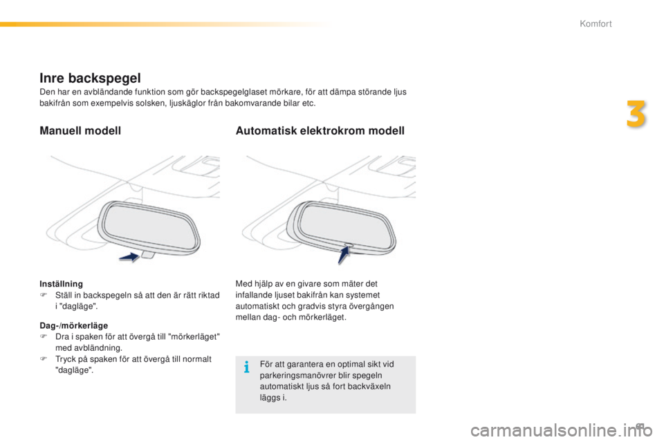 PEUGEOT 2008 2016 Bruksanvisningar (in Swedish) 61
2008_sv_Chap03_confort_ed01-2016
Automatisk elektrokrom modell
Med hjälp av en givare som mäter det
infallande ljuset bakifrån kan systemet
automatiskt och gradvis styra övergången
mellan d PEUGEOT 2008 2016 Bruksanvisningar (in Swedish) 61
2008_sv_Chap03_confort_ed01-2016
Automatisk elektrokrom modell
Med hjälp av en givare som mäter det
infallande ljuset bakifrån kan systemet
automatiskt och gradvis styra övergången
mellan d