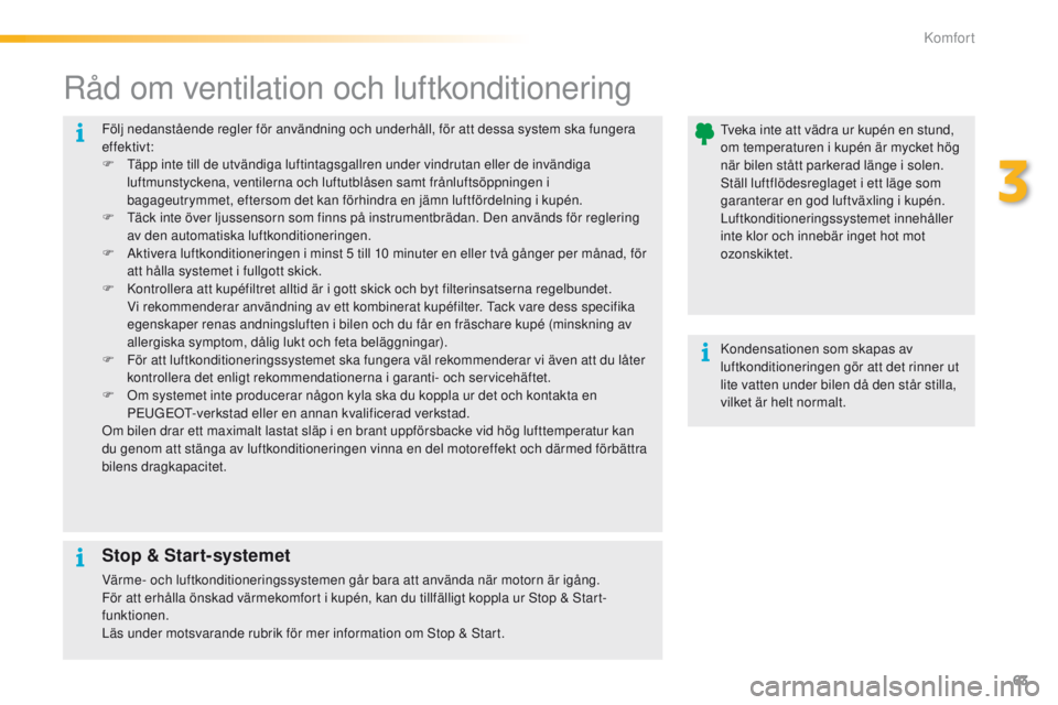PEUGEOT 2008 2016 Bruksanvisningar (in Swedish) 63
2008_sv_Chap03_confort_ed01-2016
Följ nedanstående regler för användning och underhåll, för att dessa system ska fungera
effektivt:
F t
ä
pp inte till de utvändiga luftintagsgallren unde PEUGEOT 2008 2016 Bruksanvisningar (in Swedish) 63
2008_sv_Chap03_confort_ed01-2016
Följ nedanstående regler för användning och underhåll, för att dessa system ska fungera
effektivt:
F t
ä
pp inte till de utvändiga luftintagsgallren unde