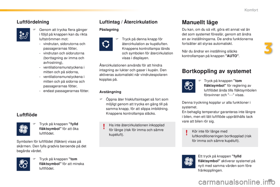 PEUGEOT 2008 2016  Bruksanvisningar (in Swedish) 69
2008_sv_Chap03_confort_ed01-2016
F Genom att trycka flera gånger i följd på knappen kan du rikta 
luftströmmen mot:
-
 
v
 indrutan, sidorutorna och 
passagerarnas fötter,
-
 
v
 indrutan och 