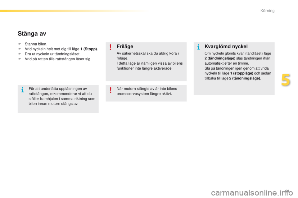PEUGEOT 2008 2016 Bruksanvisningar (in Swedish) 81
2008_sv_Chap05_conduite_ed01-2016
Kvarglömd nyckel
Om nyckeln glömts kvar i tändlåset i läge
2 (tändningsläge) slås tändningen ifrån
automatiskt efter en timme.
Slå på tändningen ig PEUGEOT 2008 2016 Bruksanvisningar (in Swedish) 81
2008_sv_Chap05_conduite_ed01-2016
Kvarglömd nyckel
Om nyckeln glömts kvar i tändlåset i läge
2 (tändningsläge) slås tändningen ifrån
automatiskt efter en timme.
Slå på tändningen ig