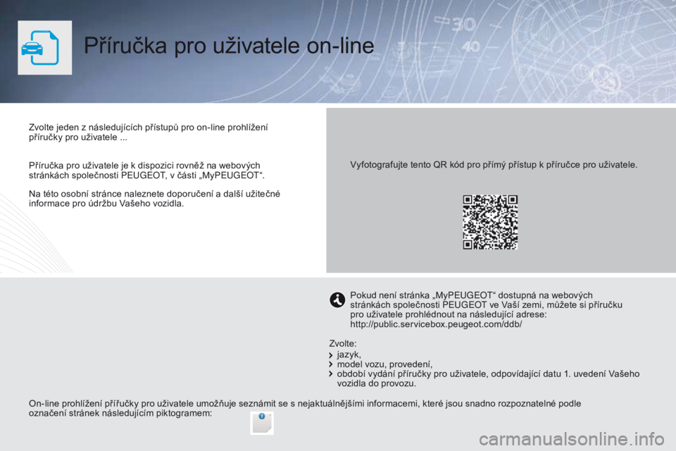 PEUGEOT 2008 2016 Návod na použití (in Czech) Na této osobní stránce naleznete doporučení a další užitečné
informace pro údržbu Vašeho vozidla.
Příručka pro uživatele on-line
Zvolte jeden z následujících přístupů pro on-li PEUGEOT 2008 2016 Návod na použití (in Czech) Na této osobní stránce naleznete doporučení a další užitečné
informace pro údržbu Vašeho vozidla.
Příručka pro uživatele on-line
Zvolte jeden z následujících přístupů pro on-li