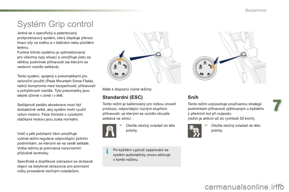 PEUGEOT 2008 2016 Návod na použití (in Czech) 143
2008_cs_Chap07_securite_ed01-2016
Systém Grip control
Jedná se o specifický a patentovaný
protiprokluzový systém, který zlepšuje přenos
hnací síly na sněhu a v blátivém nebo písč PEUGEOT 2008 2016 Návod na použití (in Czech) 143
2008_cs_Chap07_securite_ed01-2016
Systém Grip control
Jedná se o specifický a patentovaný
protiprokluzový systém, který zlepšuje přenos
hnací síly na sněhu a v blátivém nebo písč