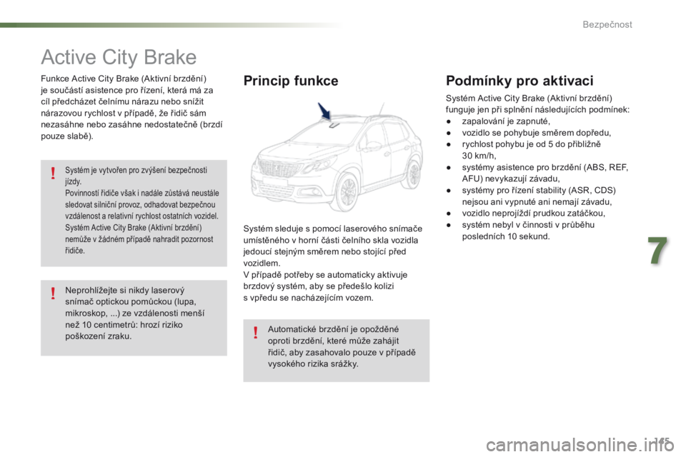 PEUGEOT 2008 2016 Návod na použití (in Czech) 145
2008_cs_Chap07_securite_ed01-2016
Active City Brake
Funkce Active City Brake (Aktivní brzdění)
je součástí asistence pro řízení, která má za
cíl předcházet čelnímu nárazu nebo s PEUGEOT 2008 2016 Návod na použití (in Czech) 145
2008_cs_Chap07_securite_ed01-2016
Active City Brake
Funkce Active City Brake (Aktivní brzdění)
je součástí asistence pro řízení, která má za
cíl předcházet čelnímu nárazu nebo s