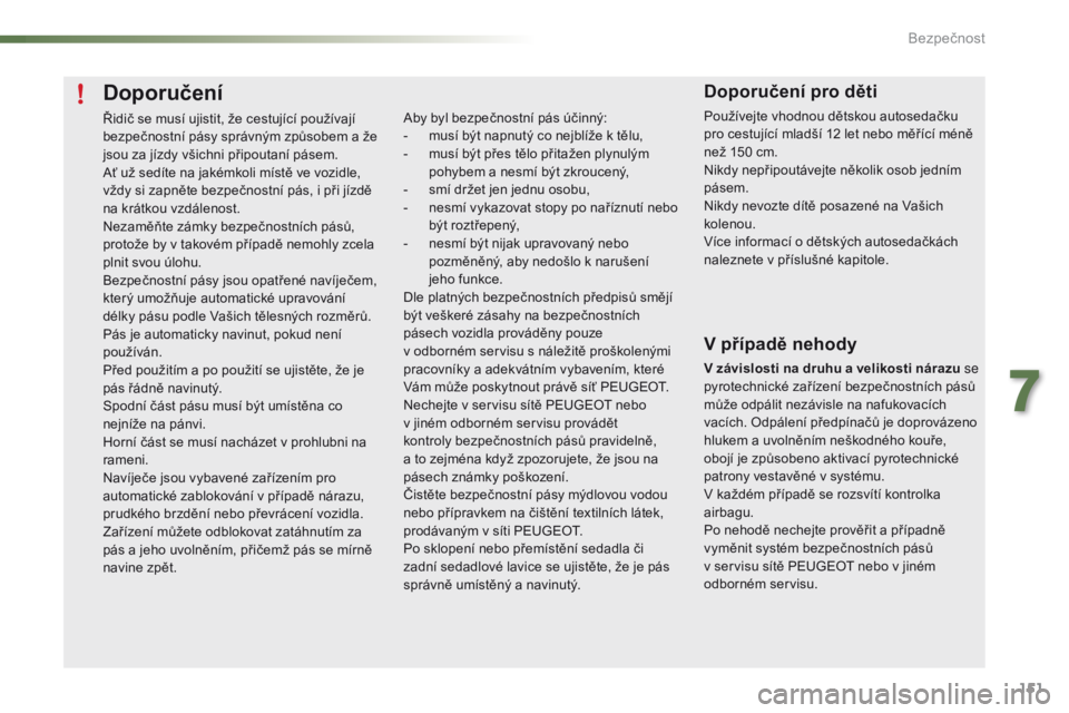 PEUGEOT 2008 2016 Návod na použití (in Czech) 151
2008_cs_Chap07_securite_ed01-2016
Doporučení
Řidič se musí ujistit, že cestující používají
bezpečnostní pásy správným způsobem a že
jsou za jízdy všichni připoutaní pásem. PEUGEOT 2008 2016 Návod na použití (in Czech) 151
2008_cs_Chap07_securite_ed01-2016
Doporučení
Řidič se musí ujistit, že cestující používají
bezpečnostní pásy správným způsobem a že
jsou za jízdy všichni připoutaní pásem.