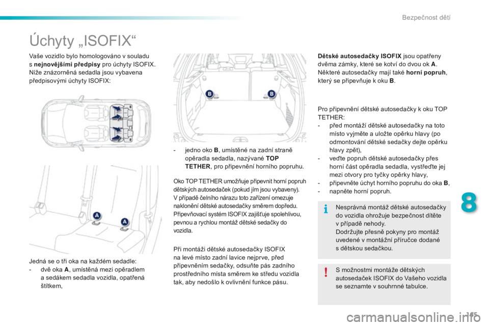 PEUGEOT 2008 2016  Návod na použití (in Czech) 165
2008_cs_Chap08_securite-enfants_ed01-2016
Vaše vozidlo bylo homologováno v souladu  
s nejnovějšími předpisy pro úchyty ISOFIX.
Níže znázorněná sedadla jsou vybavena 
předpisovými ú