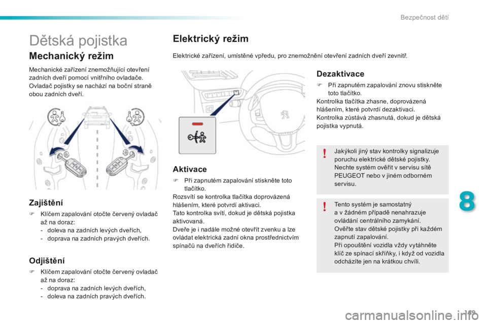 PEUGEOT 2008 2016 Návod na použití (in Czech) 169
2008_cs_Chap08_securite-enfants_ed01-2016
Elektrický režim
Elektrické zařízení, umístěné vpředu, pro znemožnění otevření zadních dveří zevnitř.
Aktivace
F Při zapnutém zapalov PEUGEOT 2008 2016 Návod na použití (in Czech) 169
2008_cs_Chap08_securite-enfants_ed01-2016
Elektrický režim
Elektrické zařízení, umístěné vpředu, pro znemožnění otevření zadních dveří zevnitř.
Aktivace
F Při zapnutém zapalov