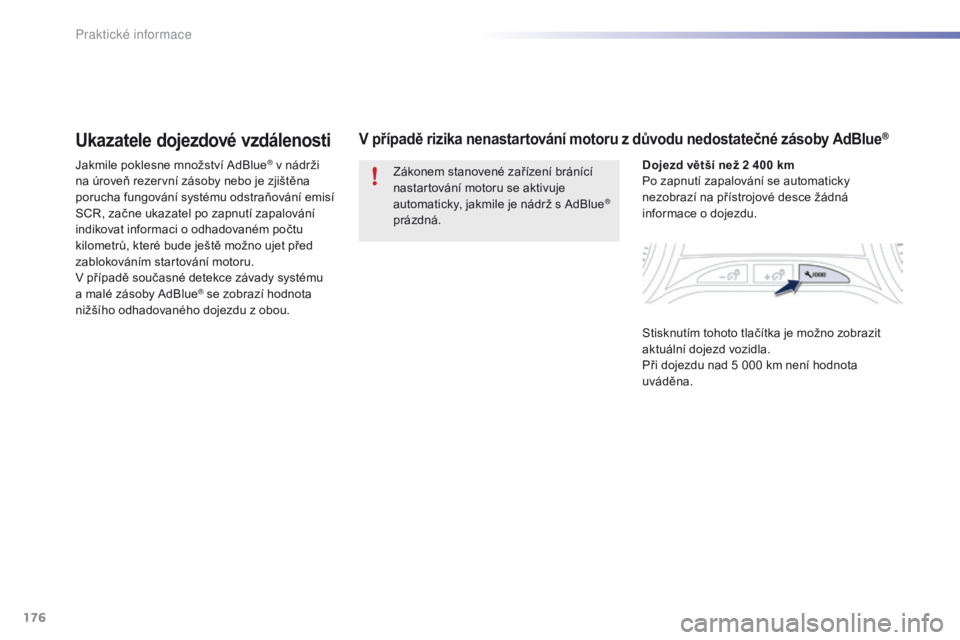PEUGEOT 2008 2016 Návod na použití (in Czech) 176
2008_cs_Chap09_info-pratiques_ed01-2016
Ukazatele dojezdové vzdálenosti
Jakmile poklesne množství AdBlue® v nádrži
na úroveň rezervní zásoby nebo je zjištěna
porucha fungování sys PEUGEOT 2008 2016 Návod na použití (in Czech) 176
2008_cs_Chap09_info-pratiques_ed01-2016
Ukazatele dojezdové vzdálenosti
Jakmile poklesne množství AdBlue® v nádrži
na úroveň rezervní zásoby nebo je zjištěna
porucha fungování sys
