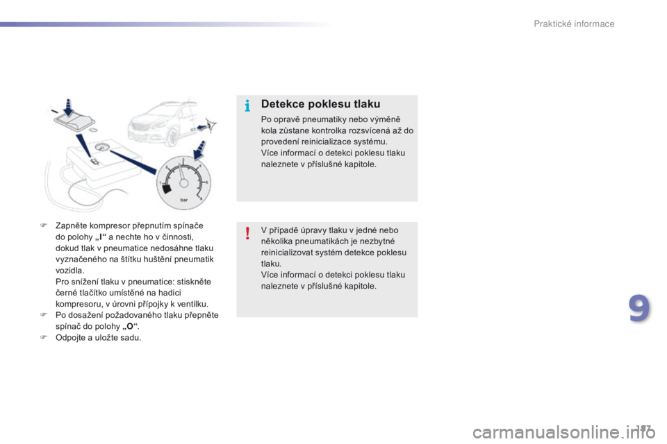 PEUGEOT 2008 2016  Návod na použití (in Czech) 187
2008_cs_Chap09_info-pratiques_ed01-2016
Detekce poklesu tlaku
Po opravě pneumatiky nebo výměně 
kola zůstane kontrolka rozsvícená až do 
provedení reinicializace systému.
Více informac�