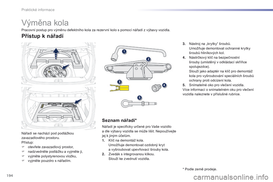 PEUGEOT 2008 2016 Návod na použití (in Czech) 194
2008_cs_Chap09_info-pratiques_ed01-2016
Výměna kola
Nářadí se nachází pod podlážkou
zavazadlového prostoru.
Přístup:
F
o
tevřete zavazadlový prostor,
F
n
adzvedněte podlážku PEUGEOT 2008 2016 Návod na použití (in Czech) 194
2008_cs_Chap09_info-pratiques_ed01-2016
Výměna kola
Nářadí se nachází pod podlážkou
zavazadlového prostoru.
Přístup:
F
o
tevřete zavazadlový prostor,
F
n
adzvedněte podlážku