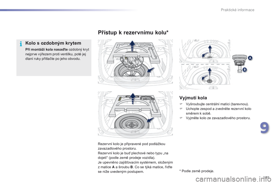 PEUGEOT 2008 2016 Návod na použití (in Czech) 195
2008_cs_Chap09_info-pratiques_ed01-2016
Rezervní kolo je připravené pod podlážkou
zavazadlového prostoru.
Rezervní kolo je buď plechové nebo typu „na
dojetí“ (podle země prodeje v PEUGEOT 2008 2016 Návod na použití (in Czech) 195
2008_cs_Chap09_info-pratiques_ed01-2016
Rezervní kolo je připravené pod podlážkou
zavazadlového prostoru.
Rezervní kolo je buď plechové nebo typu „na
dojetí“ (podle země prodeje v
