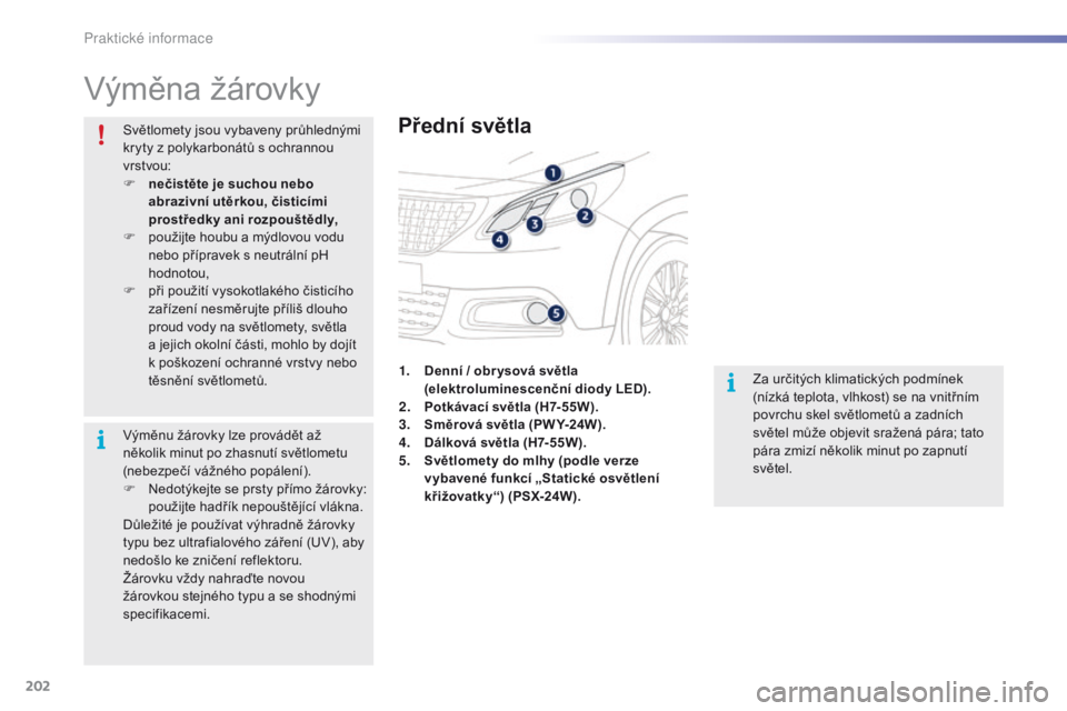 PEUGEOT 2008 2016 Návod na použití (in Czech) 202
2008_cs_Chap09_info-pratiques_ed01-2016
Výměna žárovky
Přední světla
Za určitých klimatických podmínek
(nízká teplota, vlhkost) se na vnitřním
povrchu skel světlometů a zadních PEUGEOT 2008 2016 Návod na použití (in Czech) 202
2008_cs_Chap09_info-pratiques_ed01-2016
Výměna žárovky
Přední světla
Za určitých klimatických podmínek
(nízká teplota, vlhkost) se na vnitřním
povrchu skel světlometů a zadních
