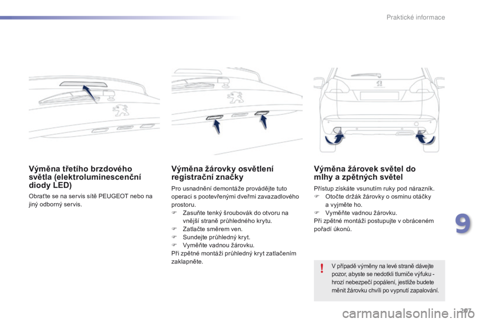 PEUGEOT 2008 2016 Návod na použití (in Czech) 207
2008_cs_Chap09_info-pratiques_ed01-2016
Výměna třetího brzdového
světla (elektroluminescenční
diody LED)
Obraťte se na servis sítě PEUGEOT nebo na
jiný odborný servis.
Výměna ž PEUGEOT 2008 2016 Návod na použití (in Czech) 207
2008_cs_Chap09_info-pratiques_ed01-2016
Výměna třetího brzdového
světla (elektroluminescenční
diody LED)
Obraťte se na servis sítě PEUGEOT nebo na
jiný odborný servis.
Výměna ž