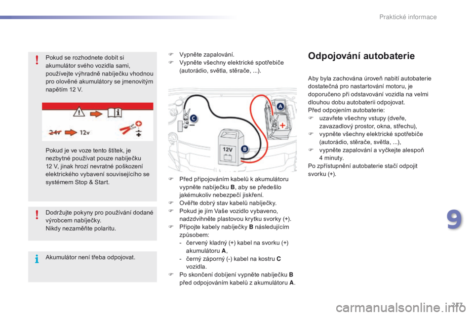 PEUGEOT 2008 2016  Návod na použití (in Czech) 217
2008_cs_Chap09_info-pratiques_ed01-2016
Dodržujte pokyny pro používání dodané 
výrobcem nabíječky.
Nikdy nezaměňte polaritu.
Akumulátor není třeba odpojovat.F
 
V
 ypněte zapalován