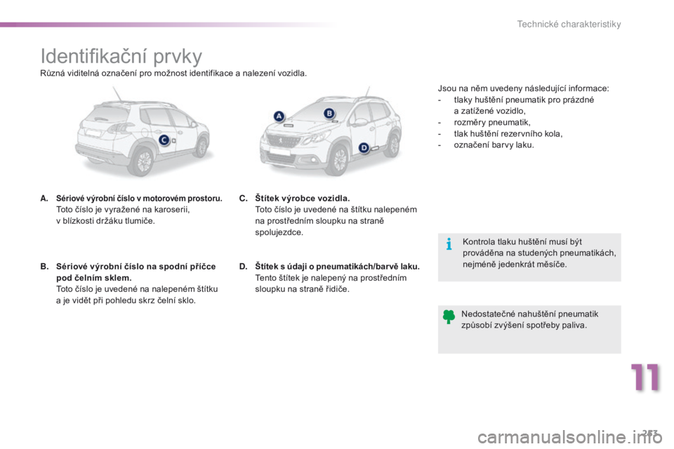 PEUGEOT 2008 2016 Návod na použití (in Czech) 253
2008_cs_Chap11_caracteristiques-techniques_ed01-2016
Identifikační prvky
A. Sériové výrobní číslo v motorovém prostoru. Toto číslo je vyražené na karoserii,
v blízkosti držáku t PEUGEOT 2008 2016 Návod na použití (in Czech) 253
2008_cs_Chap11_caracteristiques-techniques_ed01-2016
Identifikační prvky
A. Sériové výrobní číslo v motorovém prostoru. Toto číslo je vyražené na karoserii,
v blízkosti držáku t