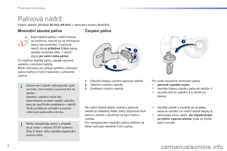 PEUGEOT 2008 2016 Návod na použití (in Czech) 4
Praktické informace
2008-additif_cs_Chap09_info-pratiques_ed01-2016
Minimální zásoba paliva
Když hladina paliva v nádrži klesne na minimum, rozsvítí se na přístrojové desce tato ko PEUGEOT 2008 2016 Návod na použití (in Czech) 4
Praktické informace
2008-additif_cs_Chap09_info-pratiques_ed01-2016
Minimální zásoba paliva
Když hladina paliva v nádrži klesne na minimum, rozsvítí se na přístrojové desce tato ko