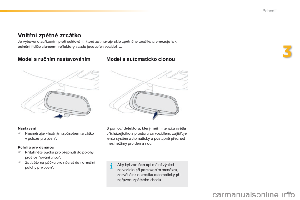 PEUGEOT 2008 2016 Návod na použití (in Czech) 61
2008_cs_Chap03_confort_ed01-2016
Model s automaticko clonou
S pomocí detektoru, který měří intenzitu světla
přicházejícího z prostoru za vozidlem, zajišťuje
tento systém automaticky PEUGEOT 2008 2016 Návod na použití (in Czech) 61
2008_cs_Chap03_confort_ed01-2016
Model s automaticko clonou
S pomocí detektoru, který měří intenzitu světla
přicházejícího z prostoru za vozidlem, zajišťuje
tento systém automaticky
