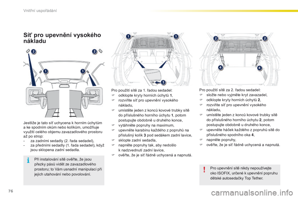 PEUGEOT 2008 2016  Návod na použití (in Czech) 76
2008_cs_Chap04_amenagements_ed01-2016
Síť pro upevnění vysokého 
nákladu
Jestliže je tato síť uchycena k horním úchytům 
a ke spodním okům nebo kolíkům, umožňuje 
využití celéh