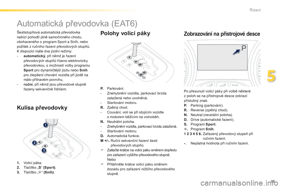 PEUGEOT 2008 2016 Návod na použití (in Czech) 95
2008_cs_Chap05_conduite_ed01-2016
Automatická převodovka (EAT6)
Šestistupňová automatická převodovka
nabízí pohodlí plně samočinného chodu,
obohaceného o program Sport a Sníh, n PEUGEOT 2008 2016 Návod na použití (in Czech) 95
2008_cs_Chap05_conduite_ed01-2016
Automatická převodovka (EAT6)
Šestistupňová automatická převodovka
nabízí pohodlí plně samočinného chodu,
obohaceného o program Sport a Sníh, n