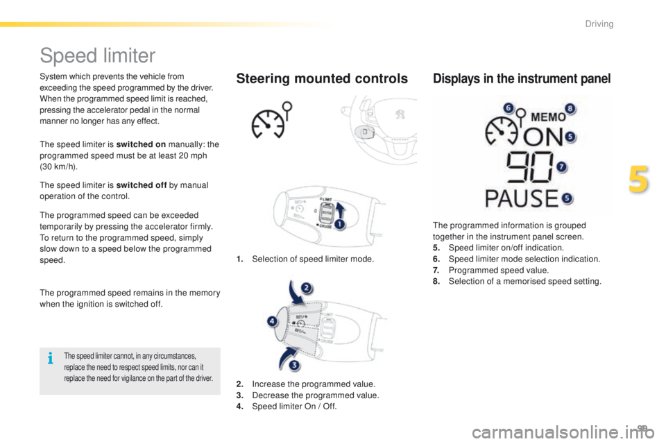PEUGEOT 2008 2015 Owners Manual 99
2008_en_Chap05_conduite_ed01-2015
Speed limiter
System which prevents the vehicle from
exceeding the speed programmed by the driver.
When the programmed speed limit is reached,
pressing the accel PEUGEOT 2008 2015 Owners Manual 99
2008_en_Chap05_conduite_ed01-2015
Speed limiter
System which prevents the vehicle from
exceeding the speed programmed by the driver.
When the programmed speed limit is reached,
pressing the accel