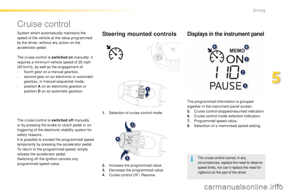 PEUGEOT 2008 2015 Owners Manual 101
2008_en_Chap05_conduite_ed01-2015
Cruise control
System which automatically maintains the
speed of the vehicle at the value programmed
by the driver, without any action on the
accelerator pedal PEUGEOT 2008 2015 Owners Manual 101
2008_en_Chap05_conduite_ed01-2015
Cruise control
System which automatically maintains the
speed of the vehicle at the value programmed
by the driver, without any action on the
accelerator pedal