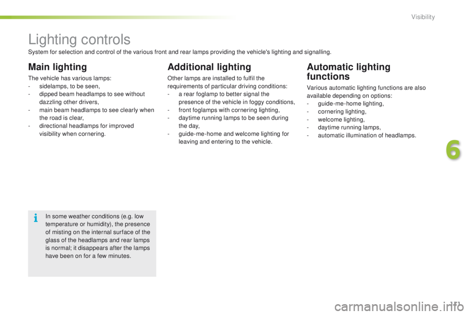PEUGEOT 2008 2015  Owners Manual 111
2008_en_Chap06_visibilite_ed01-2015
Lighting controls
Main lighting
The vehicle has various lamps:
- s idelamps, to be seen,
-
 
d
 ipped beam headlamps to see without 
dazzling other drivers,
-
 