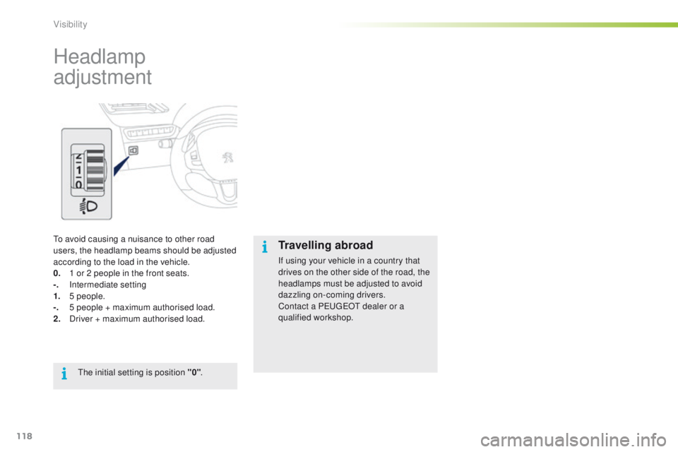 PEUGEOT 2008 2015  Owners Manual 118
2008_en_Chap06_visibilite_ed01-2015
Headlamp 
adjustment
To avoid causing a nuisance to other road 
users, the headlamp beams should be adjusted 
according to the load in the vehicle.
0. 
1 o
 r 2