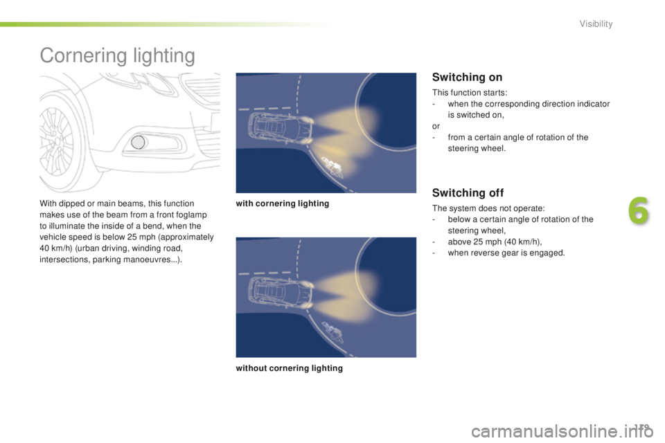 PEUGEOT 2008 2015  Owners Manual 119
2008_en_Chap06_visibilite_ed01-2015
With dipped or main beams, this function 
makes use of the beam from a front foglamp 
to illuminate the inside of a bend, when the 
vehicle speed is below 25 mp