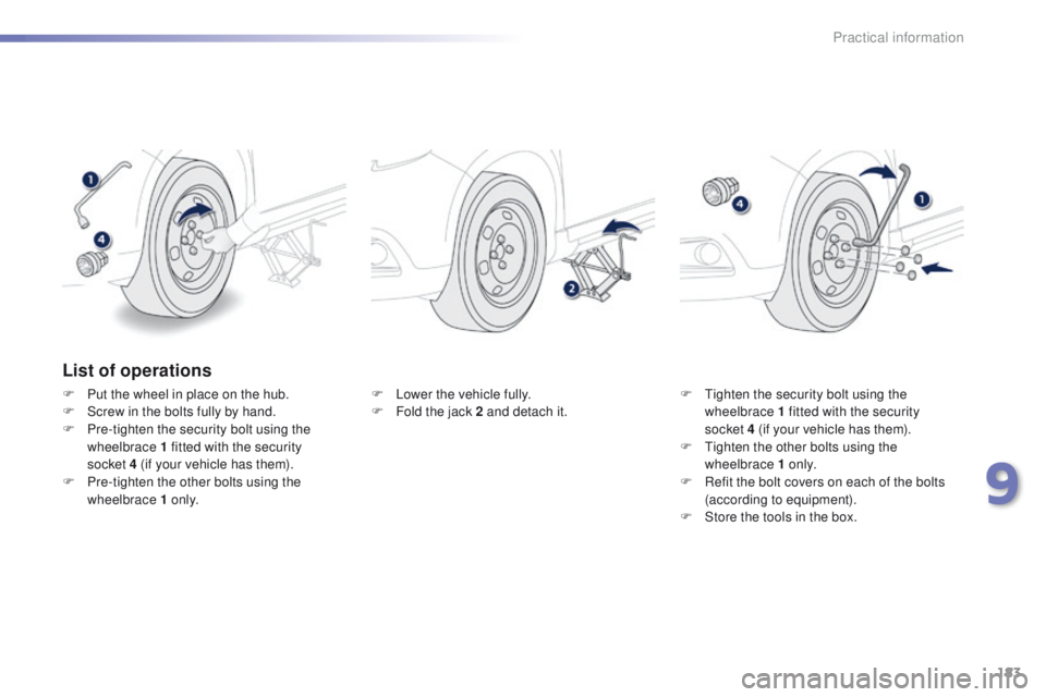 PEUGEOT 2008 2015 Owners Manual 183
2008_en_Chap09_info-pratiques_ed01-2015
List of operations
F Put the wheel in place on the hub.
F S crew in the bolts fully by hand.
F
P
re-tighten the security bolt using the
wheelbrace 1 fit PEUGEOT 2008 2015 Owners Manual 183
2008_en_Chap09_info-pratiques_ed01-2015
List of operations
F Put the wheel in place on the hub.
F S crew in the bolts fully by hand.
F
P
re-tighten the security bolt using the
wheelbrace 1 fit