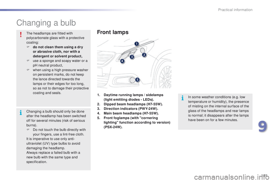 PEUGEOT 2008 2015  Owners Manual 185
2008_en_Chap09_info-pratiques_ed01-2015
Changing a bulb
Front lamps
In some weather conditions (e.g. low 
temperature or humidity), the presence 
of misting on the internal sur face of the 
glass 