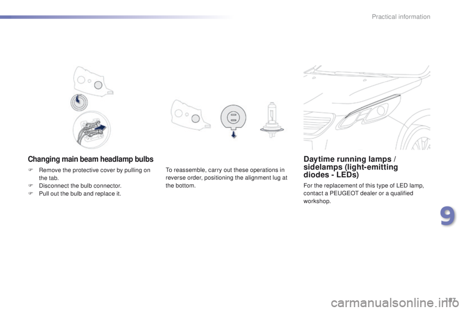 PEUGEOT 2008 2015  Owners Manual 187
2008_en_Chap09_info-pratiques_ed01-2015
Changing main beam headlamp bulbsDaytime running lamps / 
sidelamps (light-emitting 
diodes  - LEDs)
For the replacement of this type of LED lamp, 
contact 