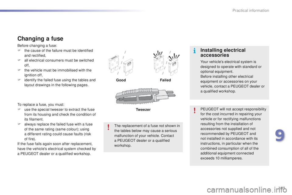 PEUGEOT 2008 2015  Owners Manual 193
2008_en_Chap09_info-pratiques_ed01-2015
To replace a fuse, you must:
F u se the special tweezer to extract the fuse 
from its housing and check the condition of 
its filament.
F
 
a
 lways replace