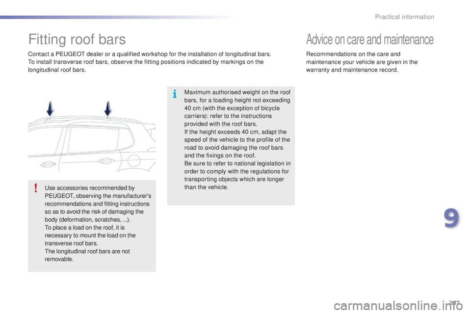 PEUGEOT 2008 2015  Owners Manual 207
2008_en_Chap09_info-pratiques_ed01-2015
Fitting roof bars
Maximum authorised weight on the roof 
bars, for a loading height not exceeding 
40 cm (with the exception of bicycle 
carriers): refer to