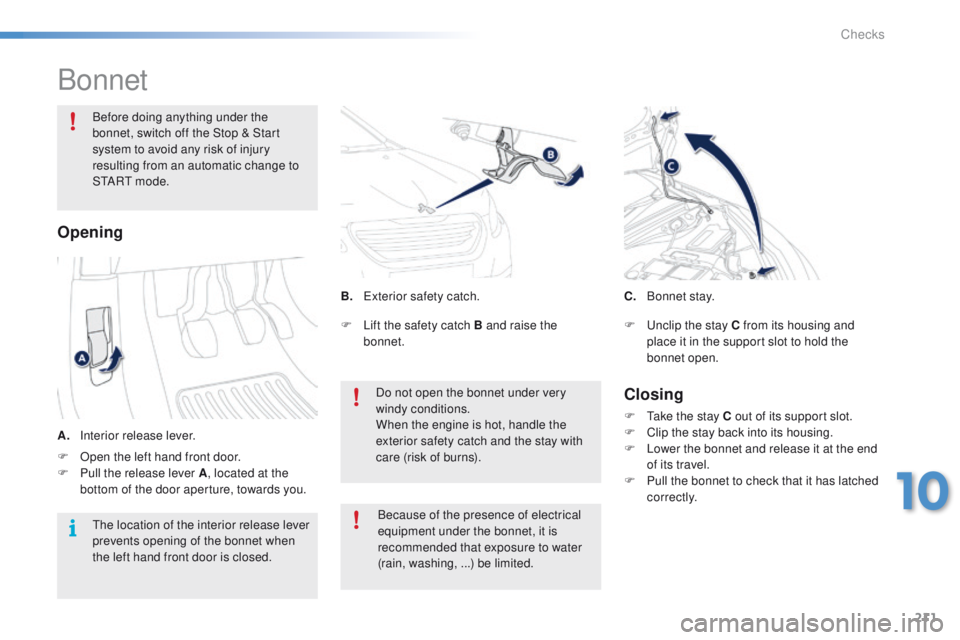 PEUGEOT 2008 2015  Owners Manual 211
2008_en_Chap10_verifications_ed01-2015
Bonnet
Before doing anything under the 
bonnet, switch off the Stop & Start 
system to avoid any risk of injury 
resulting from an automatic change to 
S TA 